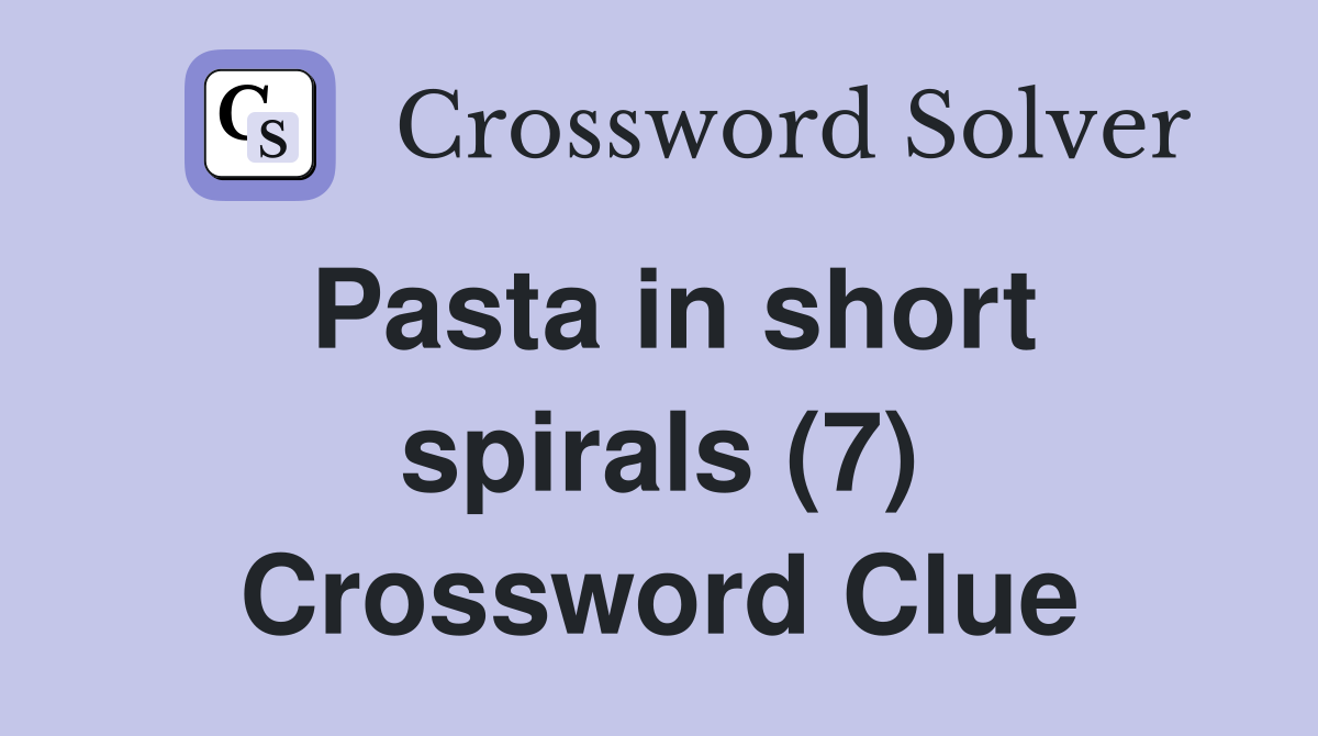 Pasta in short spirals (7) Crossword Clue Answers Crossword Solver